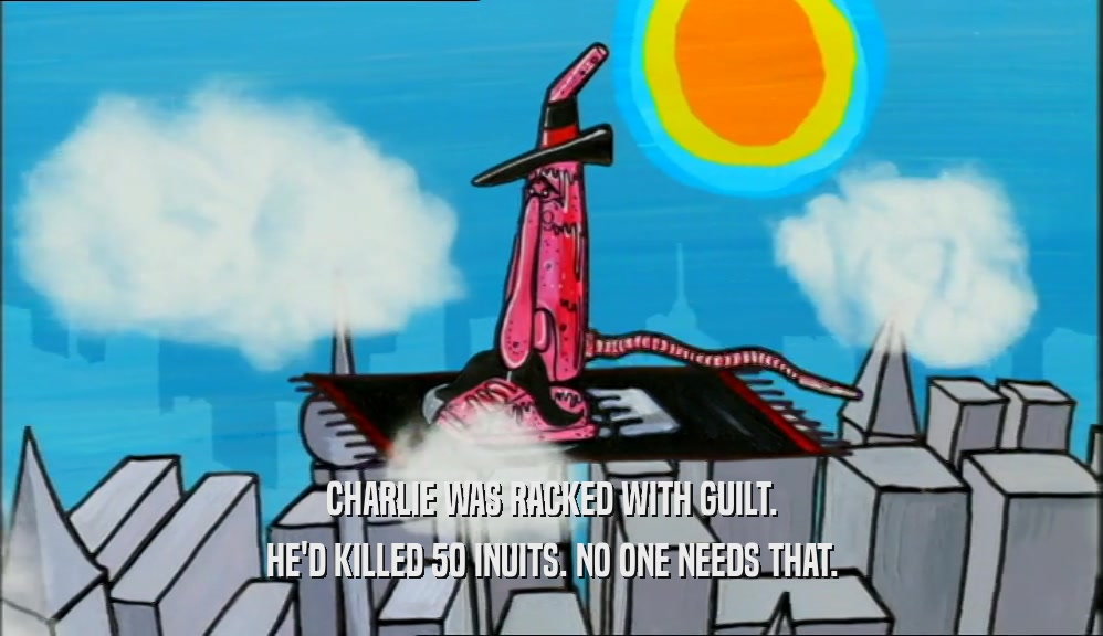 CHARLIE WAS RACKED WITH GUILT. HE'D KILLED 50 INUITS. NO ONE NEEDS THAT. 