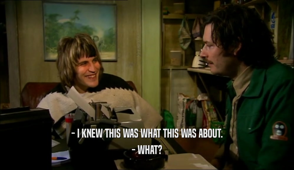 - I KNEW THIS WAS WHAT THIS WAS ABOUT. - WHAT? 