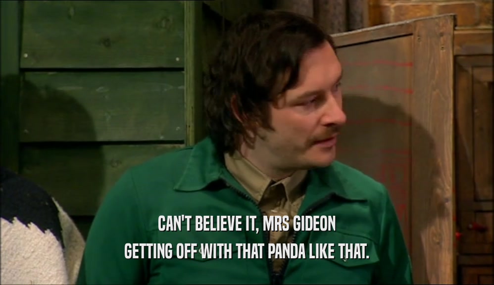 CAN'T BELIEVE IT, MRS GIDEON GETTING OFF WITH THAT PANDA LIKE THAT. 