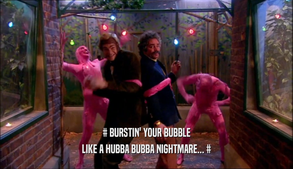 # BURSTIN' YOUR BUBBLE LIKE A HUBBA BUBBA NIGHTMARE... # 