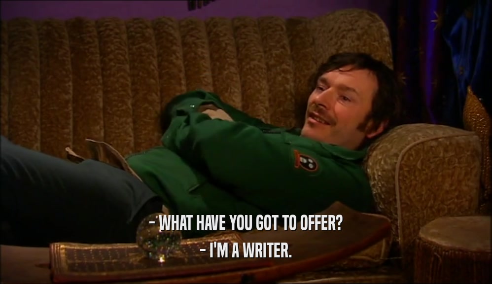 - WHAT HAVE YOU GOT TO OFFER? - I'M A WRITER. 