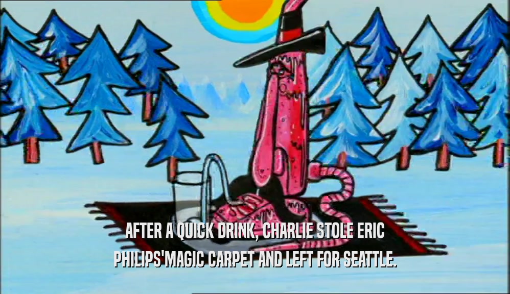 AFTER A QUICK DRINK, CHARLIE STOLE ERIC PHILIPS'MAGIC CARPET AND LEFT FOR SEATTLE. 