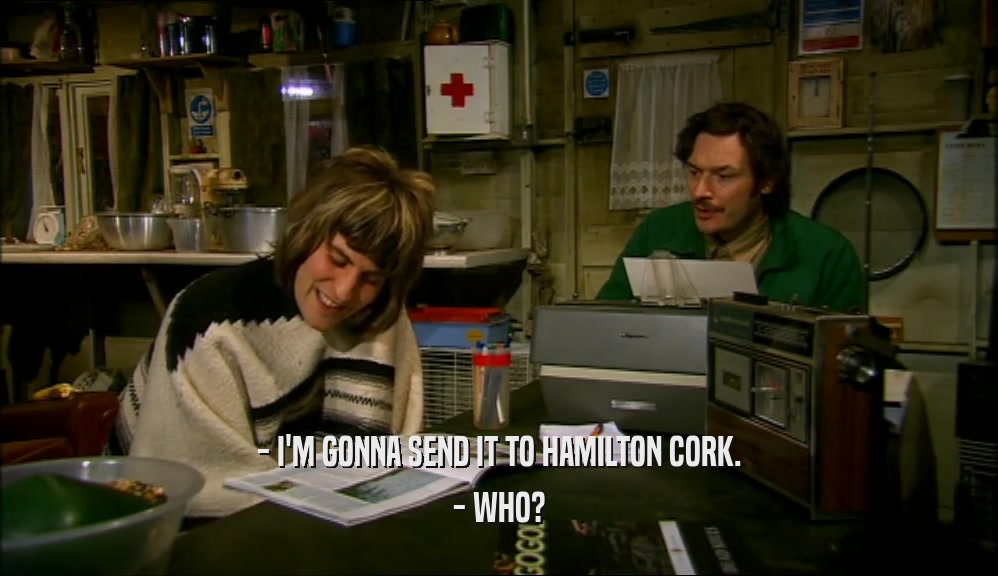 - I'M GONNA SEND IT TO HAMILTON CORK. - WHO? 