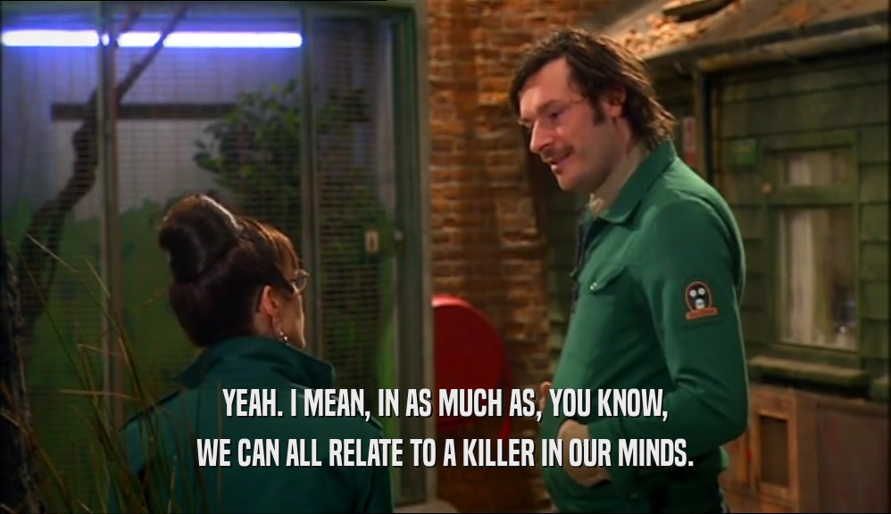 YEAH. I MEAN, IN AS MUCH AS, YOU KNOW, WE CAN ALL RELATE TO A KILLER IN OUR MINDS. 