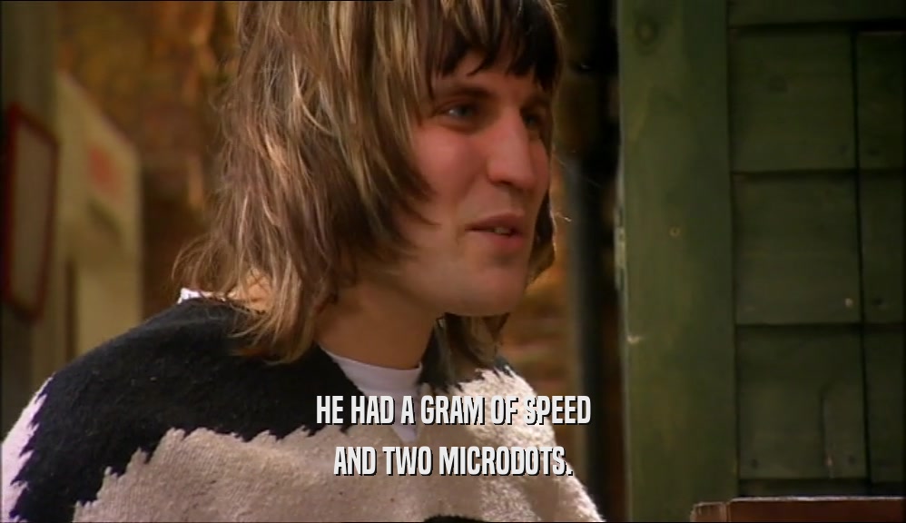 HE HAD A GRAM OF SPEED AND TWO MICRODOTS. 