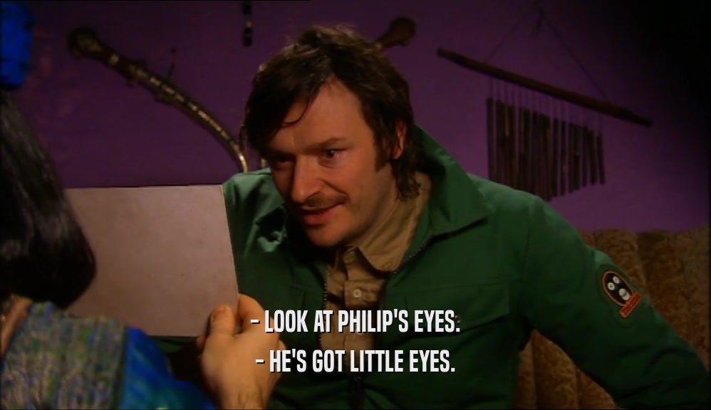 - LOOK AT PHILIP'S EYES. - HE'S GOT LITTLE EYES. 