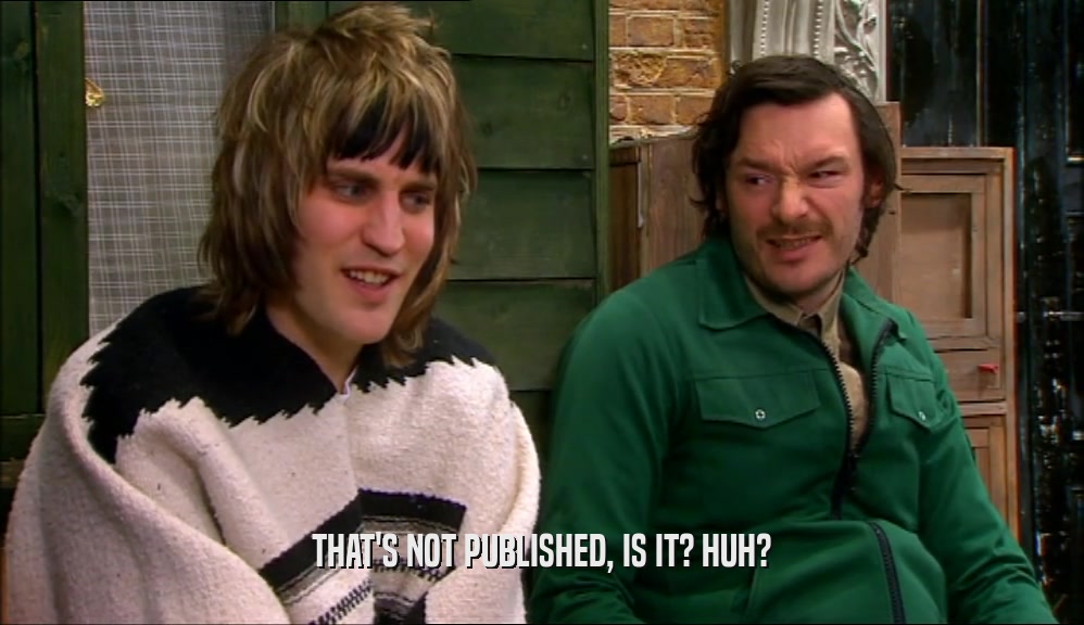 THAT'S NOT PUBLISHED, IS IT? HUH?  