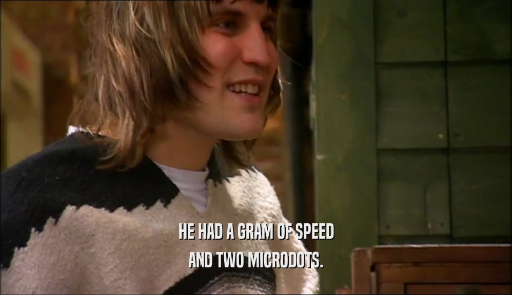 HE HAD A GRAM OF SPEED AND TWO MICRODOTS. 