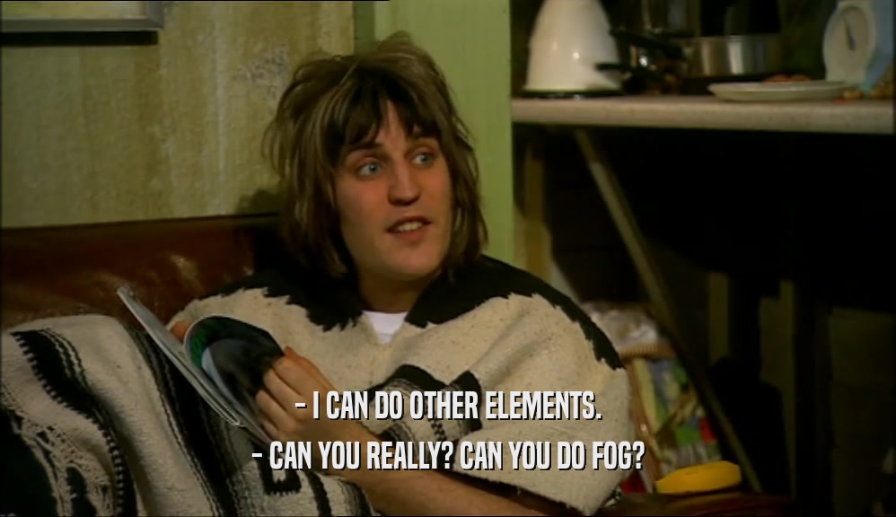 - I CAN DO OTHER ELEMENTS. - CAN YOU REALLY? CAN YOU DO FOG? 