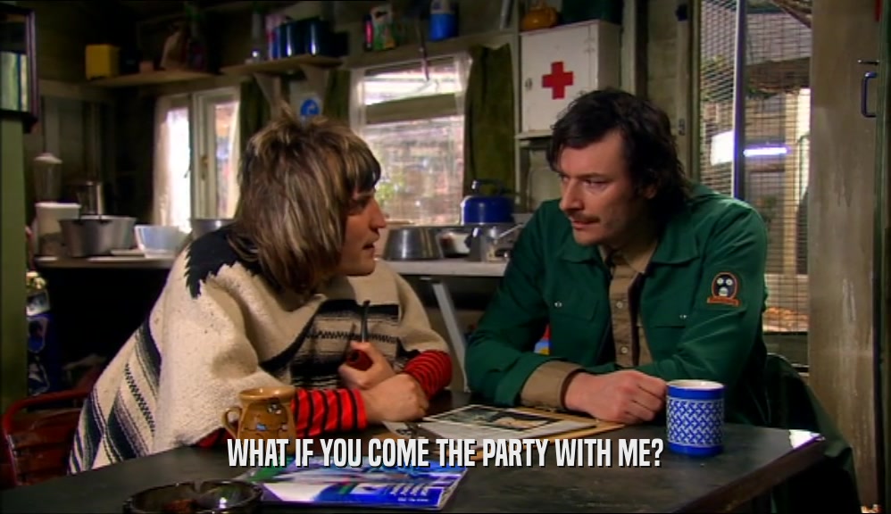 WHAT IF YOU COME THE PARTY WITH ME?  