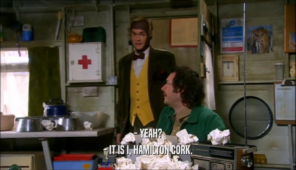 - YEAH? - IT IS I, HAMILTON CORK. 