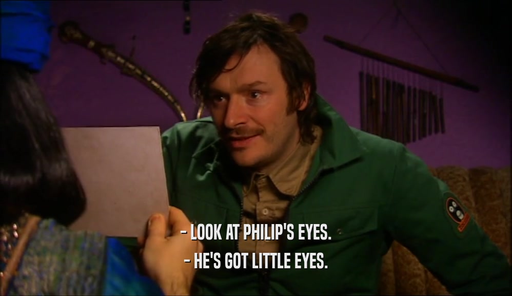 - LOOK AT PHILIP'S EYES. - HE'S GOT LITTLE EYES. 