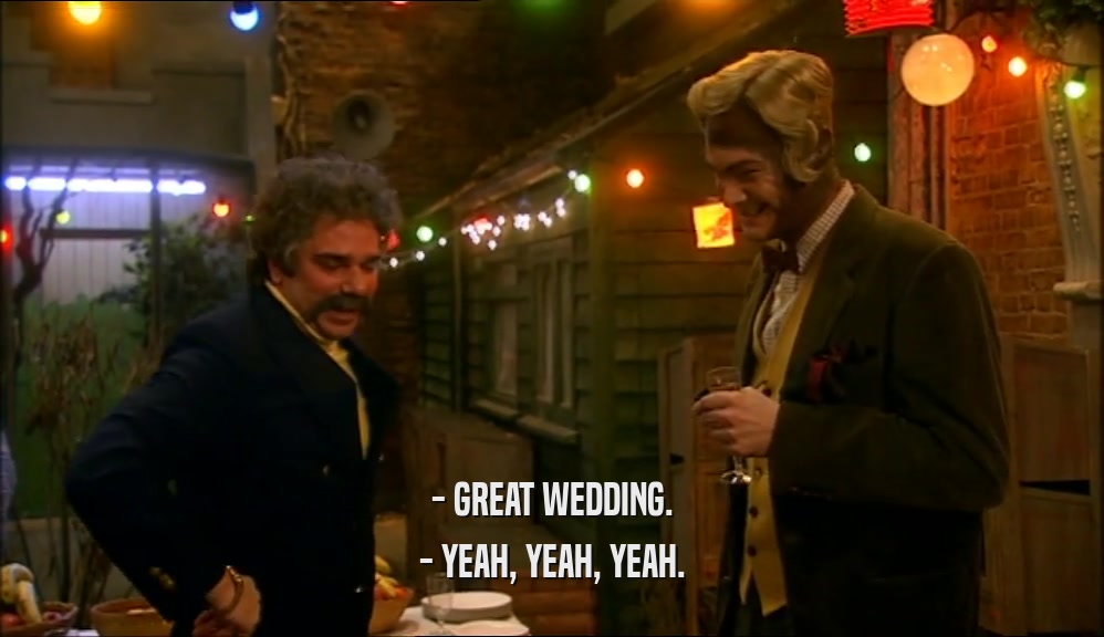 - GREAT WEDDING.
 - YEAH, YEAH, YEAH.
 