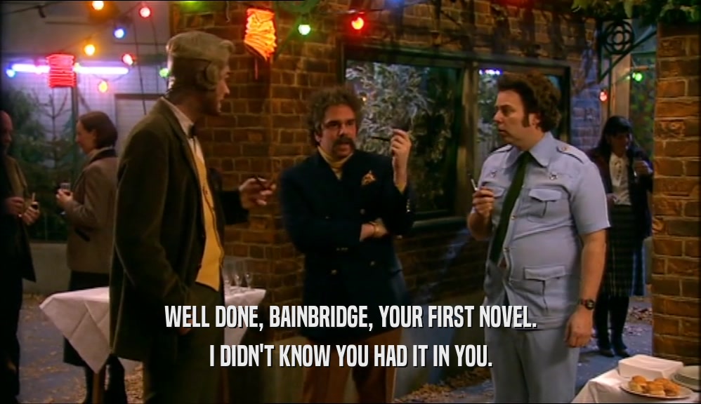 WELL DONE, BAINBRIDGE, YOUR FIRST NOVEL. I DIDN'T KNOW YOU HAD IT IN YOU. 