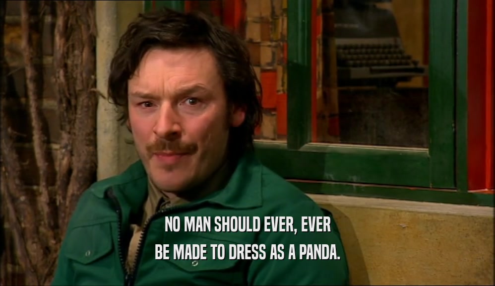 NO MAN SHOULD EVER, EVER BE MADE TO DRESS AS A PANDA. 