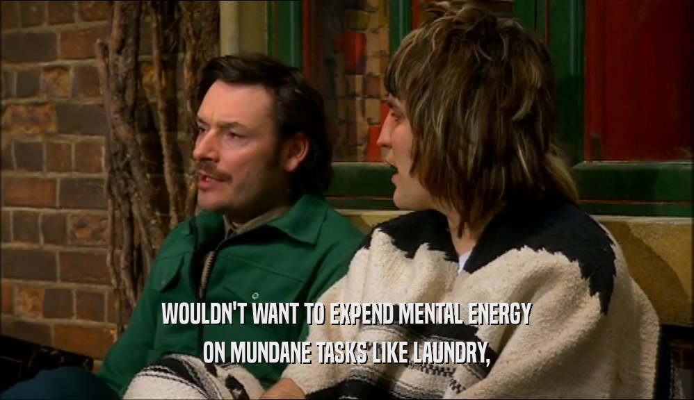 WOULDN'T WANT TO EXPEND MENTAL ENERGY ON MUNDANE TASKS LIKE LAUNDRY, 