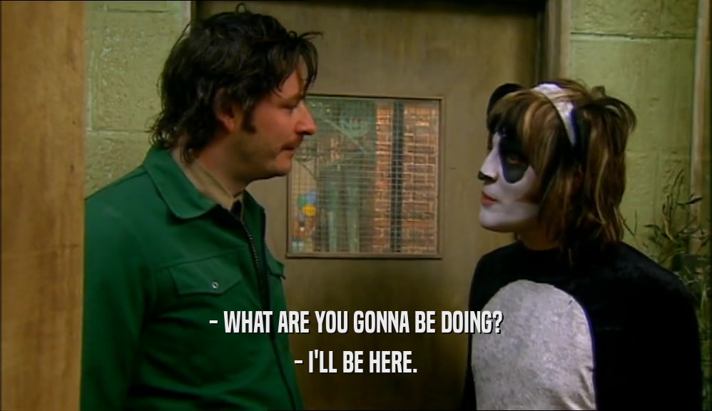 - WHAT ARE YOU GONNA BE DOING? - I'LL BE HERE. 