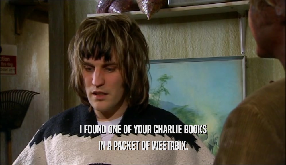 I FOUND ONE OF YOUR CHARLIE BOOKS
 IN A PACKET OF WEETABIX.
 