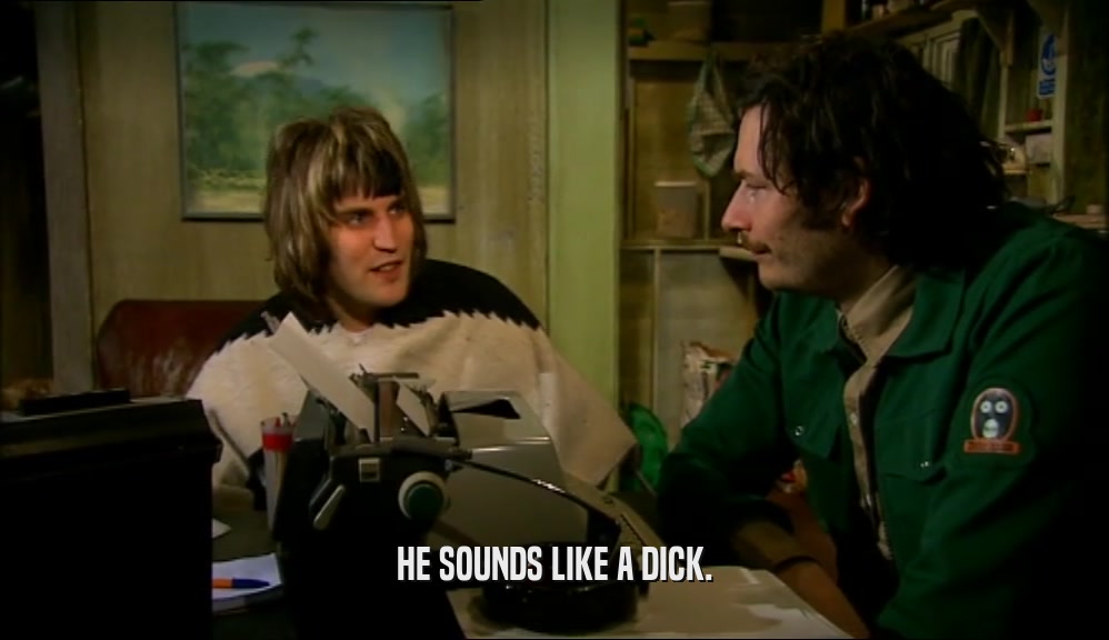 HE SOUNDS LIKE A DICK.  