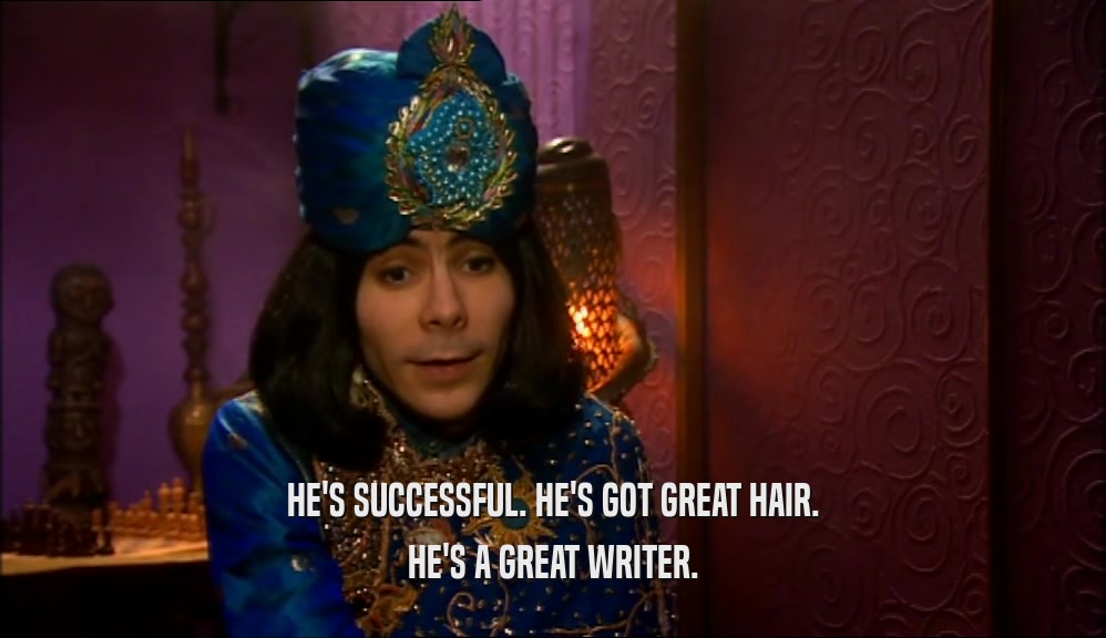 HE'S SUCCESSFUL. HE'S GOT GREAT HAIR. HE'S A GREAT WRITER. 