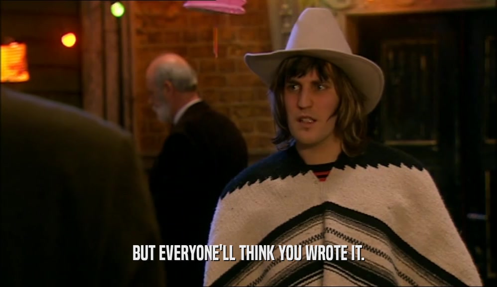 BUT EVERYONE'LL THINK YOU WROTE IT.  