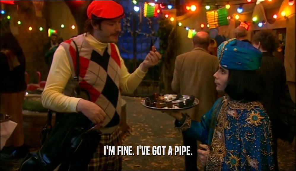 I'M FINE. I'VE GOT A PIPE.  