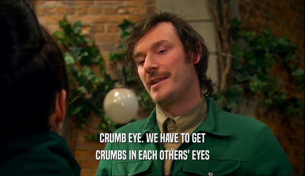 CRUMB EYE. WE HAVE TO GET CRUMBS IN EACH OTHERS' EYES 