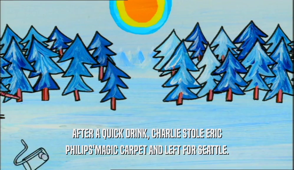 AFTER A QUICK DRINK, CHARLIE STOLE ERIC PHILIPS'MAGIC CARPET AND LEFT FOR SEATTLE. 