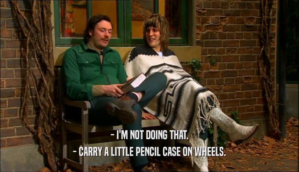 - I'M NOT DOING THAT.
 - CARRY A LITTLE PENCIL CASE ON WHEELS.
 