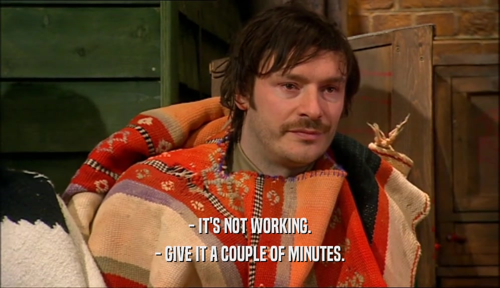 - IT'S NOT WORKING. - GIVE IT A COUPLE OF MINUTES. 