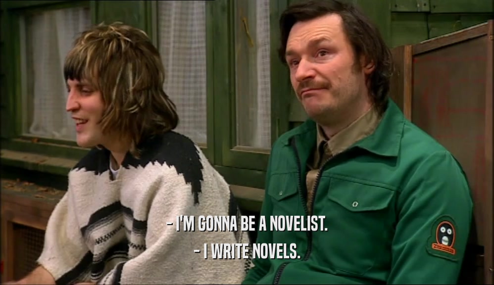 - I'M GONNA BE A NOVELIST.
 - I WRITE NOVELS.
 