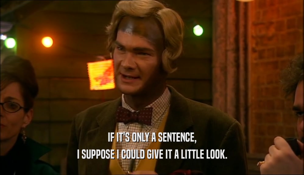 IF IT'S ONLY A SENTENCE, I SUPPOSE I COULD GIVE IT A LITTLE LOOK. 