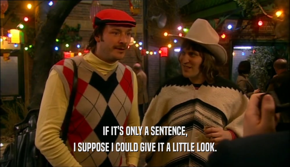 IF IT'S ONLY A SENTENCE, I SUPPOSE I COULD GIVE IT A LITTLE LOOK. 
