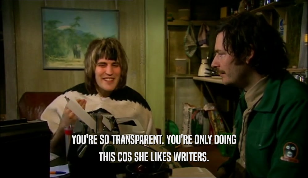 YOU'RE SO TRANSPARENT. YOU'RE ONLY DOING THIS COS SHE LIKES WRITERS. 