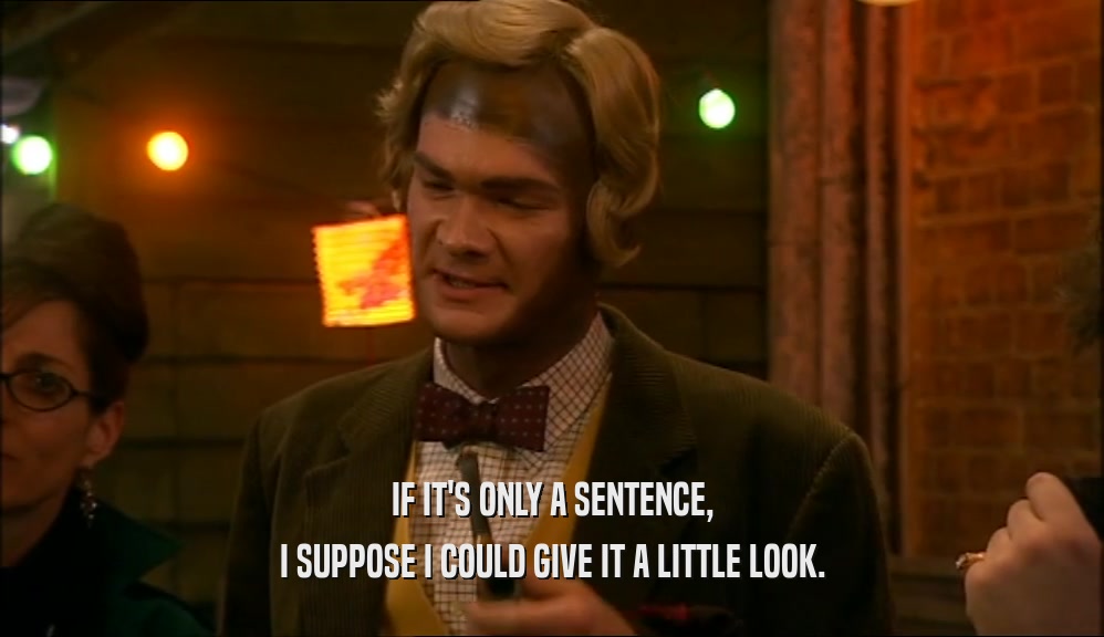 IF IT'S ONLY A SENTENCE, I SUPPOSE I COULD GIVE IT A LITTLE LOOK. 