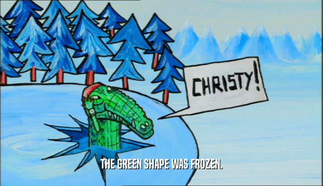 THE GREEN SHAPE WAS FROZEN.  