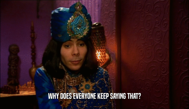 WHY DOES EVERYONE KEEP SAYING THAT?  