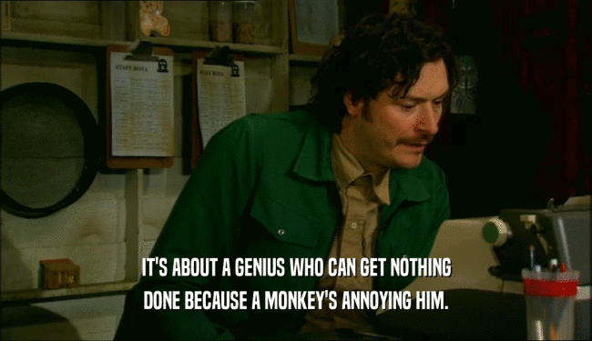 IT'S ABOUT A GENIUS WHO CAN GET NOTHING DONE BECAUSE A MONKEY'S ANNOYING HIM. 