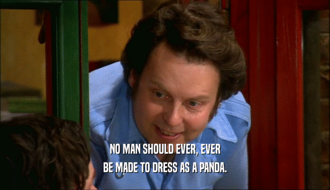 NO MAN SHOULD EVER, EVER BE MADE TO DRESS AS A PANDA. 