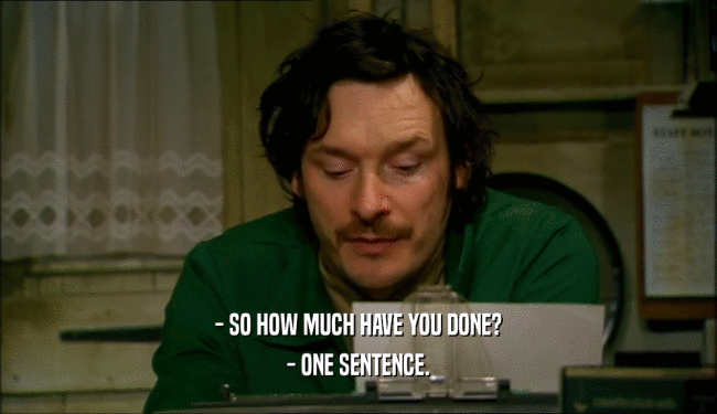 - SO HOW MUCH HAVE YOU DONE?
 - ONE SENTENCE.
 