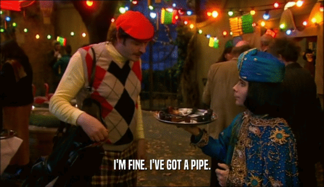 I'M FINE. I'VE GOT A PIPE.  