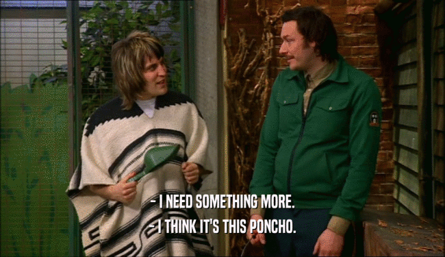- I NEED SOMETHING MORE. - I THINK IT'S THIS PONCHO. 