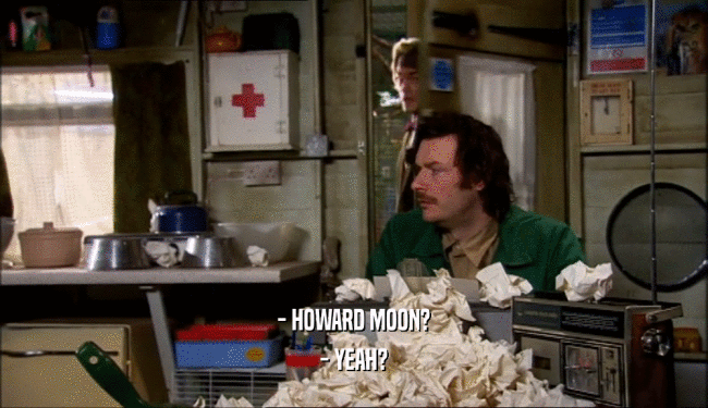 - HOWARD MOON?
 - YEAH?
 