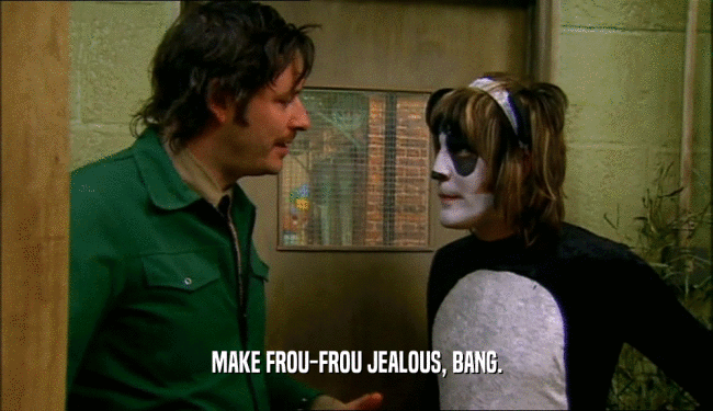 MAKE FROU-FROU JEALOUS, BANG.  