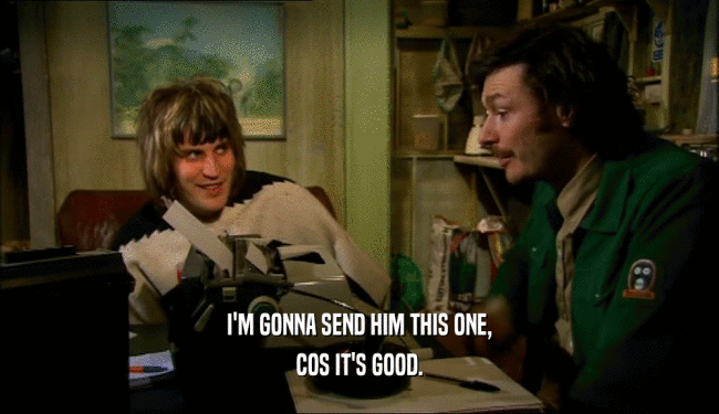 I'M GONNA SEND HIM THIS ONE, COS IT'S GOOD. 