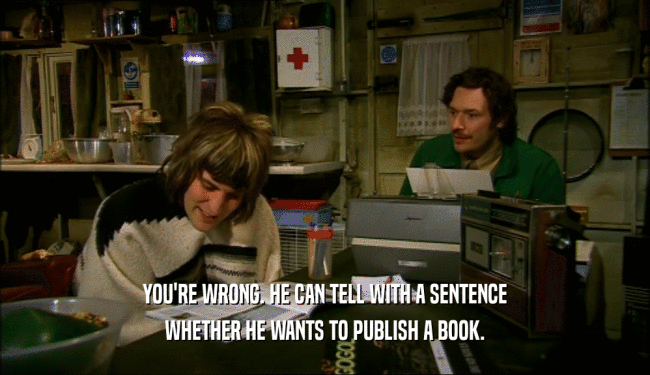 YOU'RE WRONG. HE CAN TELL WITH A SENTENCE WHETHER HE WANTS TO PUBLISH A BOOK. 