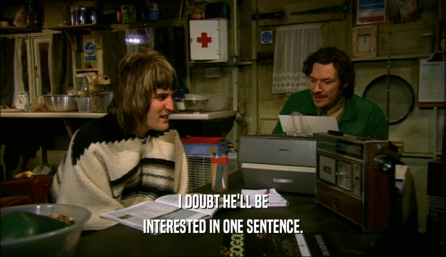 I DOUBT HE'LL BE INTERESTED IN ONE SENTENCE. 