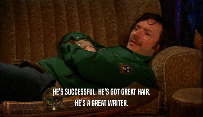 HE'S SUCCESSFUL. HE'S GOT GREAT HAIR.
 HE'S A GREAT WRITER.
 