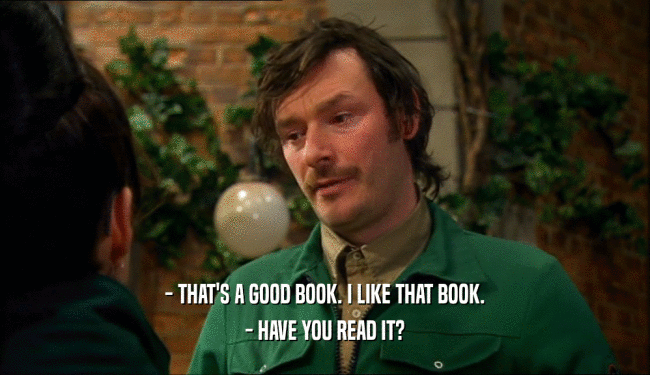 - THAT'S A GOOD BOOK. I LIKE THAT BOOK.
 - HAVE YOU READ IT?
 
