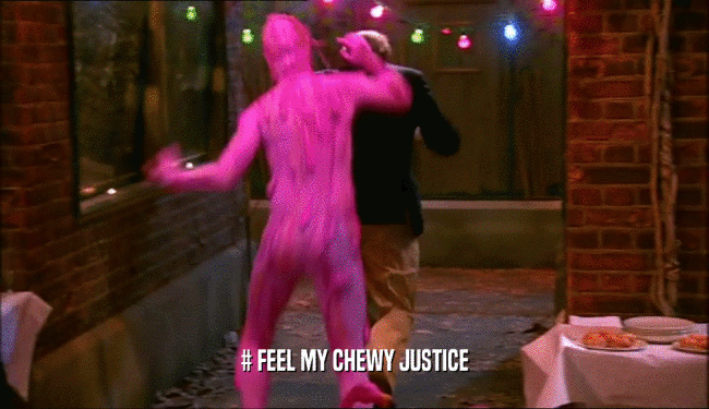 # FEEL MY CHEWY JUSTICE  
